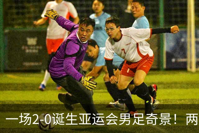 一场2-0诞生亚运会男足奇景！两支拿3分球队提前出线，4分球队却面临出局