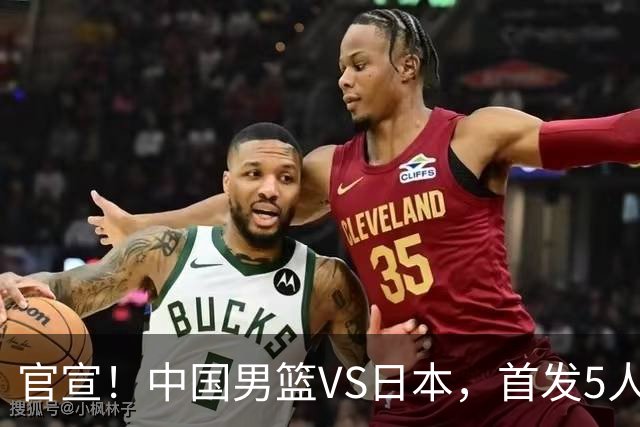 官宣！中国男篮VS日本，首发5人出炉！2大前锋李弘权、赵嘉义复出